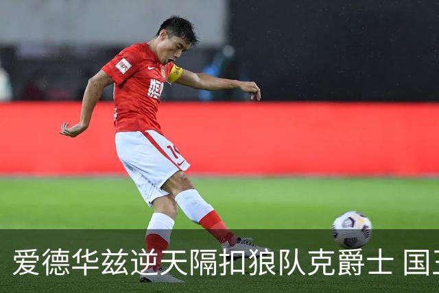 爱德华兹逆天隔扣狼队克爵士 国王加时擒灰熊