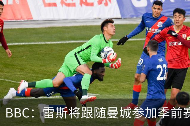 BBC：雷斯将跟随曼城参加季前赛，巴萨传闻纯属臆测